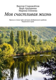 бесплатно читать книгу Моя счастливая жизнь. Проза и стихи трёх авторов Добрянского района Пермского края автора Марина Оленева