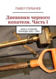 бесплатно читать книгу Дневники черного копателя. Часть I. Мои 6 сезонов. Эпизоды 2002—2005 автора Павел Горбачев