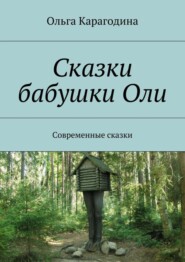 бесплатно читать книгу Сказки бабушки Оли. Современные сказки автора Ольга Карагодина