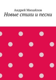 бесплатно читать книгу Новые стихи и песни автора Андрей Михайлов