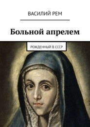 бесплатно читать книгу Больной апрелем. Рожденный в СССР автора Василий Рем