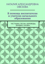 бесплатно читать книгу В помощь воспитателю и учителю начального образования. Частушки, песни, хороводы, загадки, сказки… автора Наталия Овезова