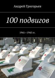бесплатно читать книгу 100 подвигов. 1941—1945 гг. автора Андрей Григорьев