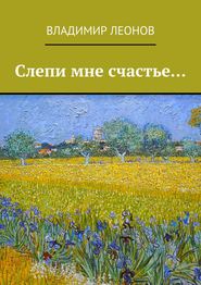 бесплатно читать книгу Слепи мне счастье… автора Владимир Леонов