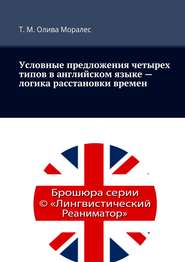 бесплатно читать книгу Условные предложения четырех типов в английском языке – логика расстановки времен автора Татьяна Олива Моралес