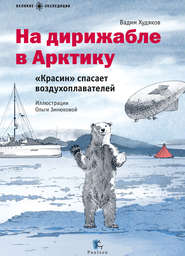 бесплатно читать книгу На дирижабле в Арктику. «Красин» спасает воздухоплавателей автора Вадим Худяков