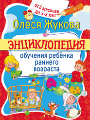 бесплатно читать книгу Энциклопедия обучения ребёнка раннего возраста. От 6 месяцев до 3 лет автора Олеся Жукова