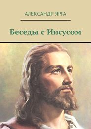 бесплатно читать книгу Беседы с Иисусом автора Александр Ярга