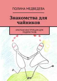 бесплатно читать книгу Знакомства для чайников. Краткая инструкция для подростков автора Полина Медведева