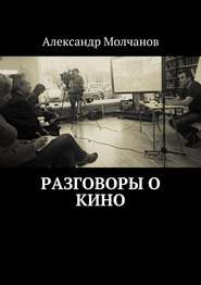 бесплатно читать книгу Разговоры о кино автора Александр Молчанов
