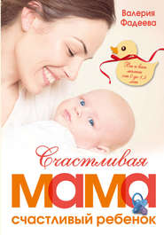 бесплатно читать книгу Счастливая мама – счастливый ребенок: вы и ваш малыш от 0 до 1,5 лет автора Валерия Фадеева