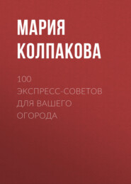 бесплатно читать книгу 100 экспресс-советов для вашего огорода автора Мария Колпакова