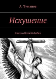 бесплатно читать книгу Искушение. Книга о Вечной Любви автора А. Туманов