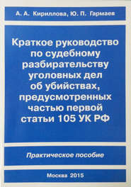 бесплатно читать книгу Краткое руководство по судебному разбирательству уголовных дел об убийствах, предусмотренных ч. I ст.105 УК РФ. Практическое пособие автора Альбина Кириллова