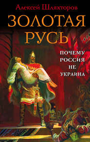 бесплатно читать книгу Золотая Русь. Почему Россия не Украина? автора Алексей Шляхторов