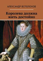 бесплатно читать книгу Королева должна жить достойно автора Александр Всполохов