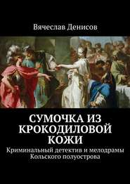 бесплатно читать книгу Сумочка из крокодиловой кожи. Криминальный детектив и мелодрамы Кольского полуострова автора Вячеслав Денисов