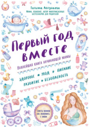 бесплатно читать книгу Первый год вместе: важнейшая книга начинающей мамы автора Татьяна Аптулаева