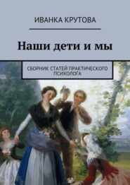 бесплатно читать книгу Наши дети и мы. Сборник статей практического психолога автора Иванка Крутова