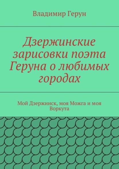 Дзержинские зарисовки поэта Геруна о любимых городах. Мой Дзержинск, моя Можга и моя Воркута