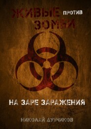 бесплатно читать книгу Живые против зомби. На заре заражения автора Николай Дубчиков
