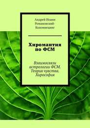 бесплатно читать книгу Хиромантия по ФСМ. Взаимосвязи астрологии ФСМ. Теория чувства. Хирософия автора Андрей Романовский-Коломиецинг