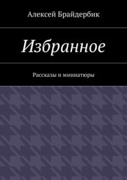 бесплатно читать книгу Избранное. Рассказы и миниатюры автора Алексей Брайдербик