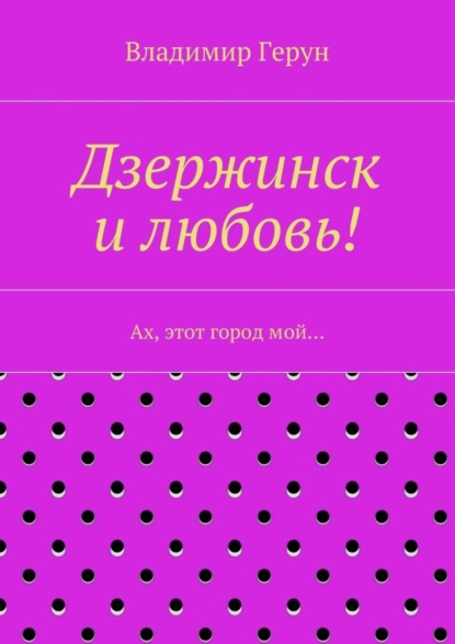 Дзержинск и любовь! Ах, этот город мой…
