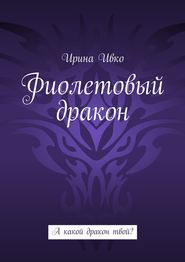 бесплатно читать книгу Фиолетовый дракон. А какой дракон твой? автора Ирина Ивко