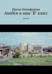 бесплатно читать книгу Академ и наш «Б» класс. Детство автора Ирина Никифорова