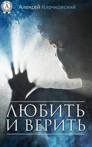 бесплатно читать книгу Любить и верить автора Алексей Клочковский