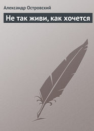 бесплатно читать книгу Не так живи, как хочется автора Александр Островский