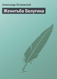 бесплатно читать книгу Женитьба Белугина автора Александр Островский