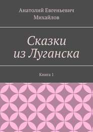 бесплатно читать книгу Сказки из Луганска. Книга 1 автора Анатолий Михайлов