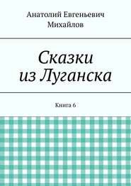 бесплатно читать книгу Сказки из Луганска. Книга 6 автора Анатолий Михайлов