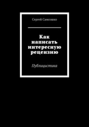 бесплатно читать книгу Как написать интересную рецензию. Публицистика автора Сергей Самсошко