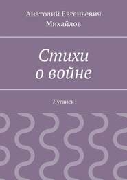 бесплатно читать книгу Стихи о войне. Луганск автора Анатолий Михайлов