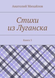 бесплатно читать книгу Стихи из Луганска. Книга 3 автора Анатолий Михайлов