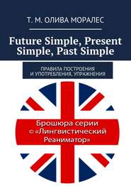 бесплатно читать книгу Future Simple, Present Simple, Past Simple. Правила построения и употребления, упражнения автора Татьяна Олива Моралес