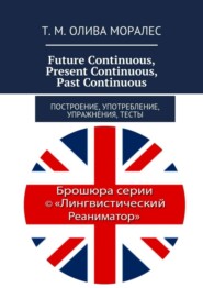 бесплатно читать книгу Future Continuous, Present Continuous, Past Continuous. Построение, употребление, упражнения, тесты автора Татьяна Олива Моралес