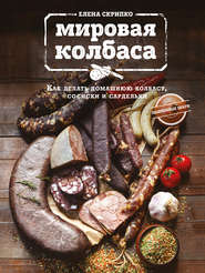 бесплатно читать книгу Мировая колбаса. Как делать домашнюю колбасу, сосиски и сардельки автора Елена Скрипко