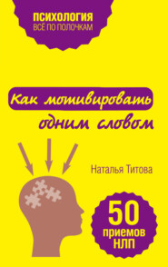 бесплатно читать книгу Как мотивировать одним словом. 50 приемов НЛП автора Наталья Титова