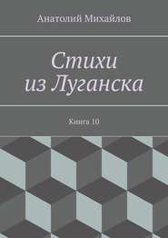 бесплатно читать книгу Стихи из Луганска. Книга 10 автора Анатолий Михайлов