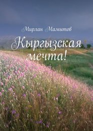 бесплатно читать книгу Кыргызская мечта! автора Мирлан Мамытов