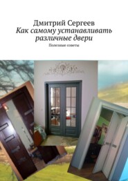 бесплатно читать книгу Как самому устанавливать различные двери. Полезные советы автора Дмитрий Сергеев