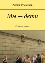 бесплатно читать книгу Мы – дети. Стихотворения автора Алёна Туманова