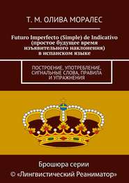 бесплатно читать книгу Futuro Imperfecto (Simple) de Indicativo (простое будущее время изъявительного наклонения) в испанском языке. Построение, употребление, сигнальные слова, правила и упражнения автора Т. Олива Моралес