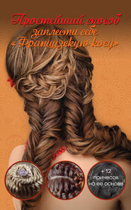 бесплатно читать книгу Простейший способ заплести себе «Французскую косу» + 12 причесок на ее основе автора Оксана Романова