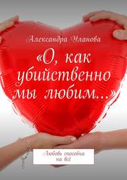 бесплатно читать книгу «О, как убийственно мы любим…». Любовь способна на всё автора Александра Уланова