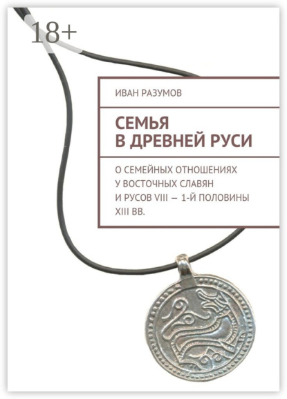 Семья в Древней Руси. О семейных отношениях у восточных славян и русов VIII – 1-й половины XIII вв.